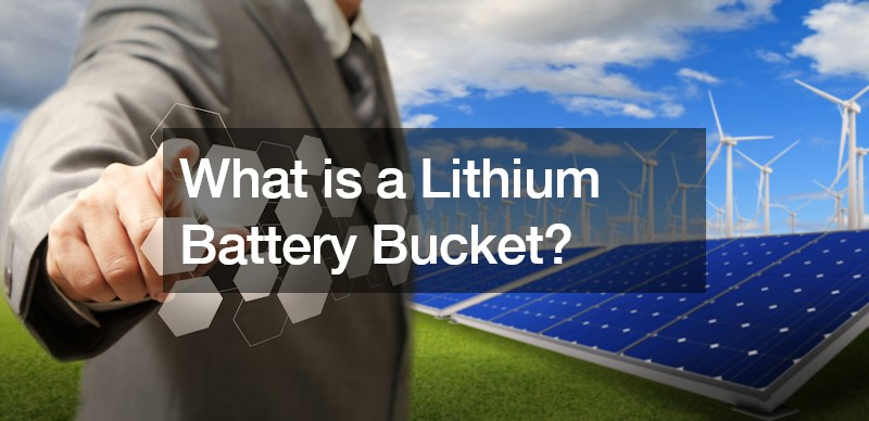 What is a Lithium Battery Bucket?