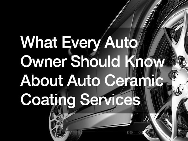 What Every Auto Owner Should Know About Auto Ceramic Coating Services