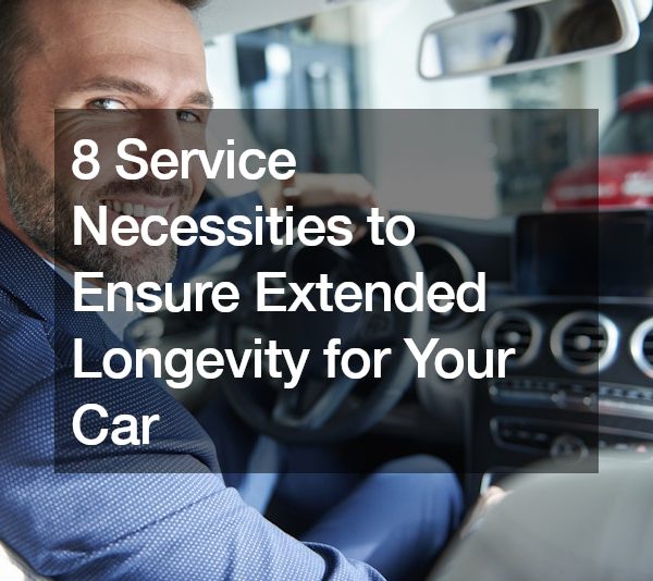 8 Service Necessities to Ensure Extended Longevity for Your Car