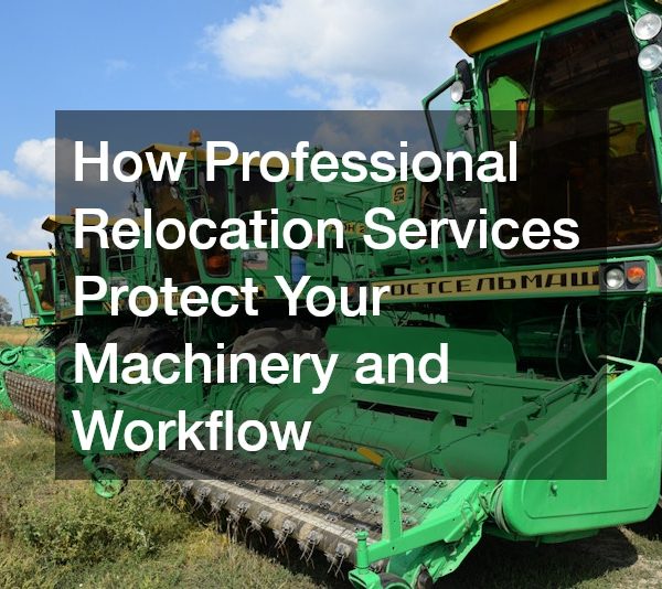 How Professional Relocation Services Protect Your Machinery and Workflow