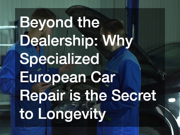 Beyond the Dealership Why Specialized European Car Repair is the Secret to Longevity