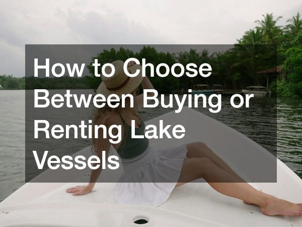 How to Choose Between Buying or Renting Lake Vessels
