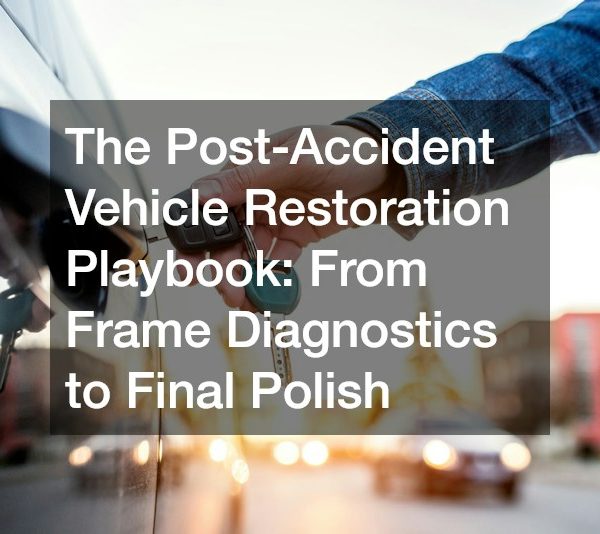 The Post-Accident Vehicle Restoration Playbook From Frame Diagnostics to Final Polish
